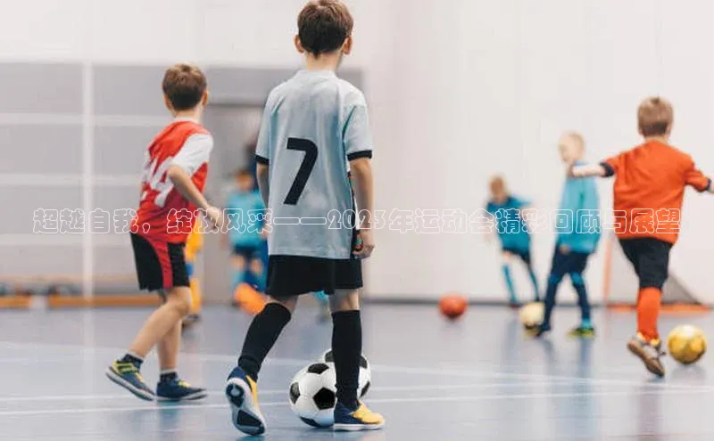 超越自我，绽放风采——2023年运动会精彩回顾与展望