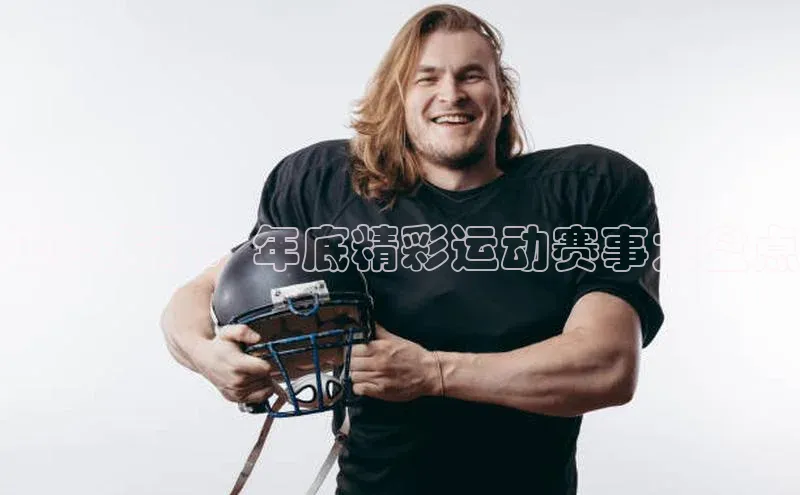 年终大戏：年底精彩运动赛事大盘点