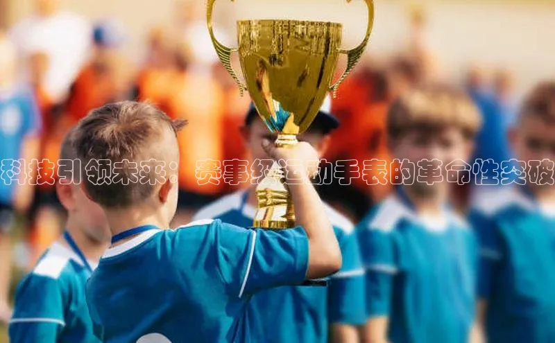 科技引领未来：赛事级运动手表的革命性突破