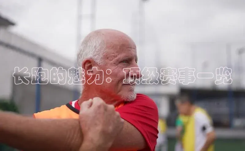 长跑的魅力：顶级赛事一览
