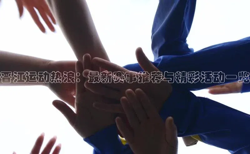 晋江运动热浪：最新赛事推荐与精彩活动一览